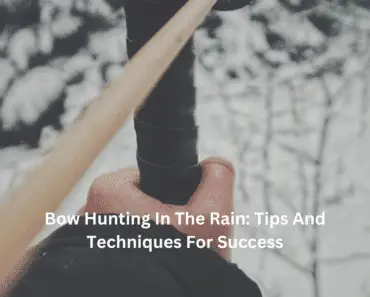 Bow Hunting In The Rain: Tips And Techniques For Success